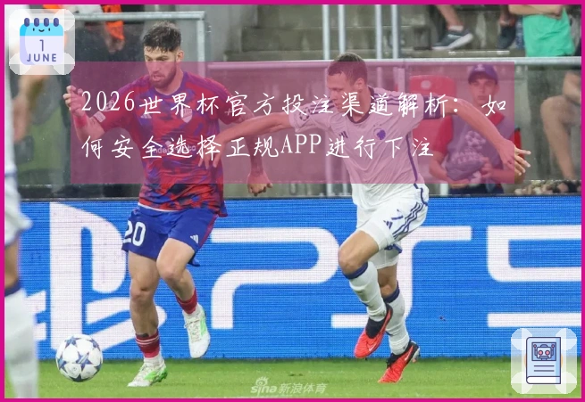 2026世界杯官方投注渠道解析：如何安全选择正规APP进行下注