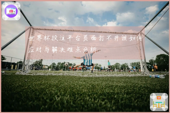 世界杯投注平台页面打不开该如何应对与解决难点分析