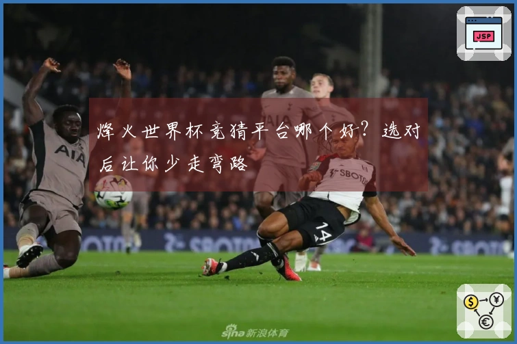 烽火世界杯竞猜平台哪个好？选对后让你少走弯路