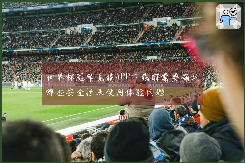 世界杯冠军竞猜APP下载前需要确认哪些安全性及使用体验问题