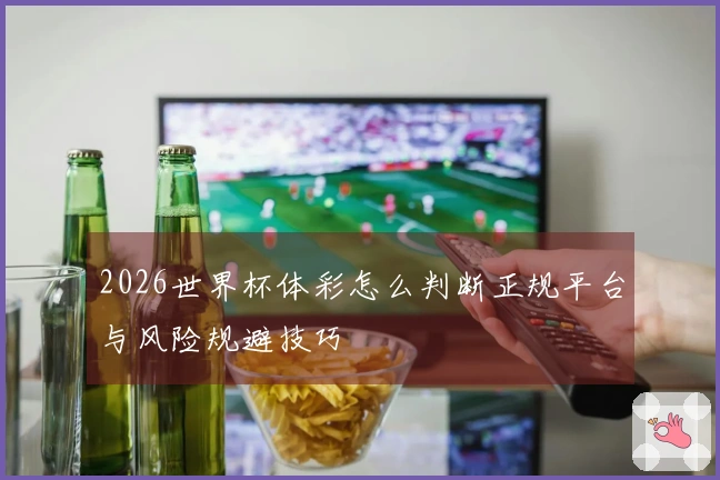 2026世界杯体彩怎么判断正规平台与风险规避技巧