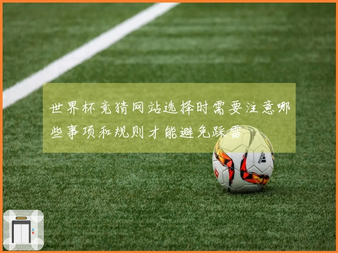 世界杯竞猜网站选择时需要注意哪些事项和规则才能避免踩雷
