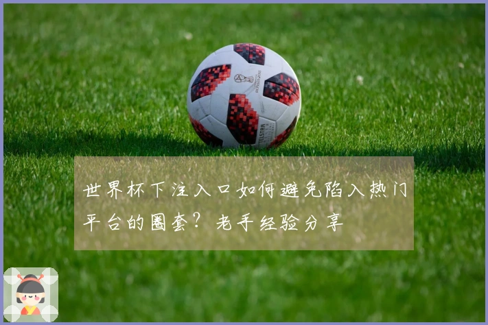 世界杯下注入口如何避免陷入热门平台的圈套？老手经验分享
