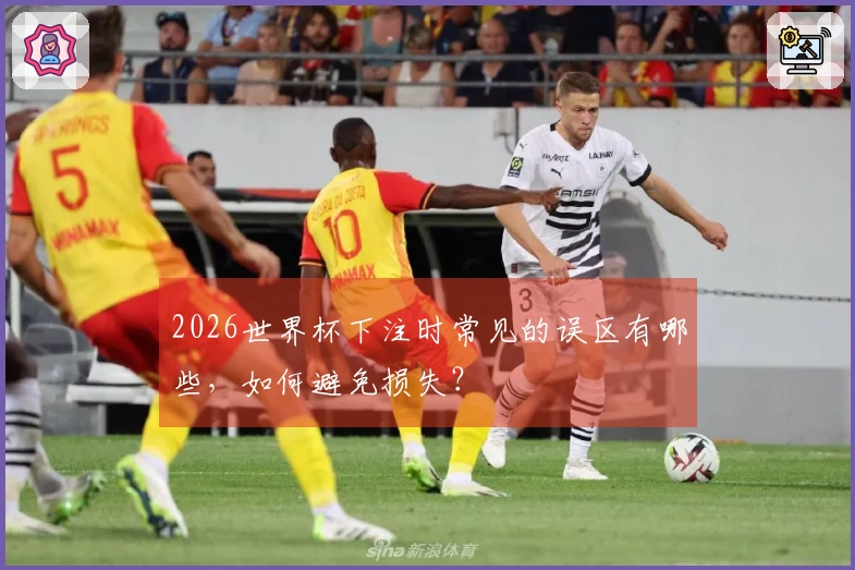 2026世界杯下注时常见的误区有哪些，如何避免损失？