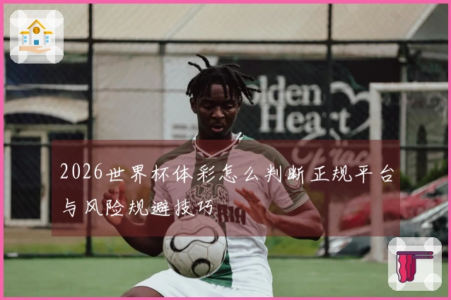 2026世界杯体彩怎么判断正规平台与风险规避技巧