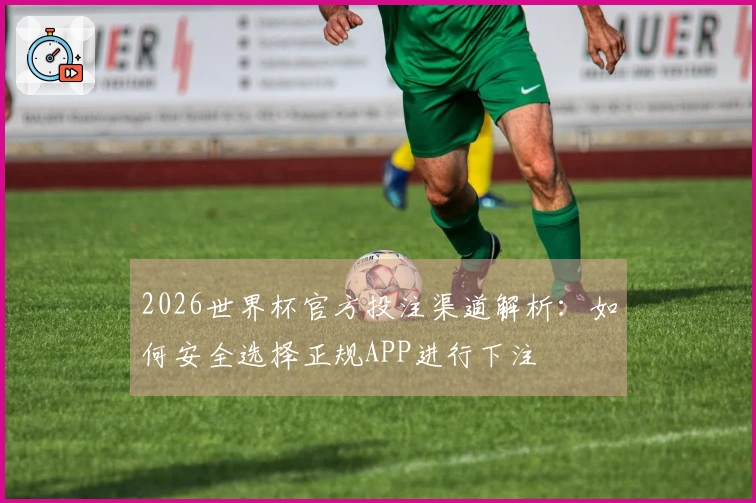 2026世界杯官方投注渠道解析：如何安全选择正规APP进行下注