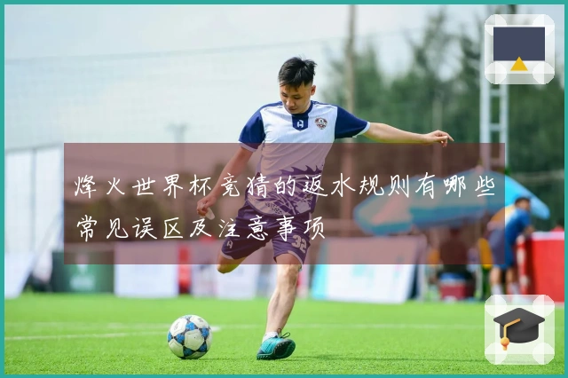 烽火世界杯竞猜的返水规则有哪些常见误区及注意事项