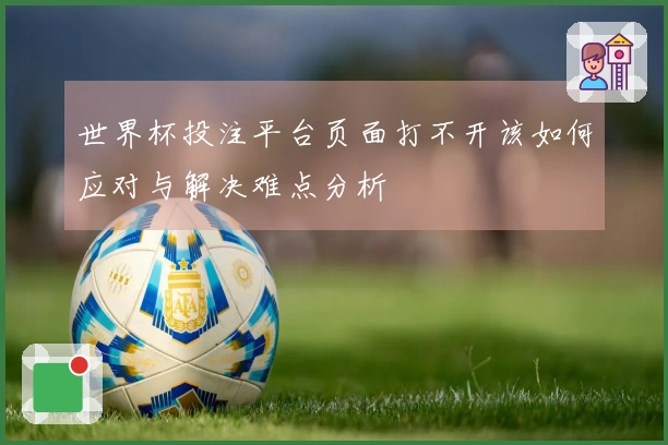 世界杯投注平台页面打不开该如何应对与解决难点分析