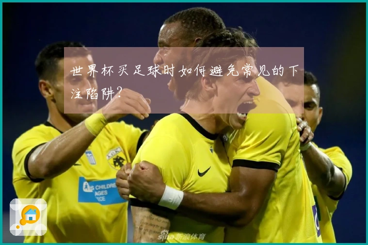 世界杯买足球时如何避免常见的下注陷阱?