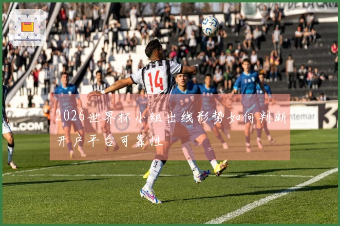2026世界杯小组出线形势如何判断开户平台可靠性